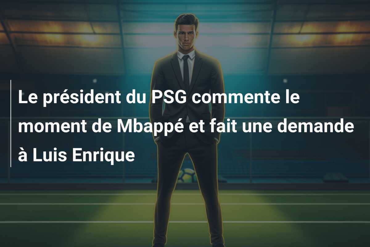 Le président du PSG commente le moment de Mbappé et fait une demande à Luis Enrique