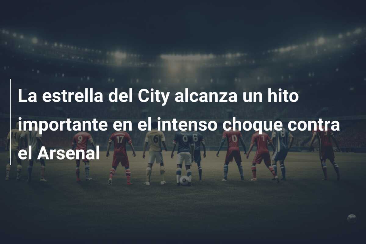 La estrella del City alcanza un hito importante en el intenso choque contra el Arsenal