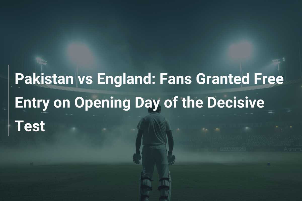 Pakistan vs England Fans Granted Free Entry on Opening Day of the