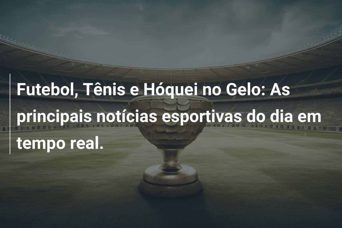 Futebol, Tênis e Hóquei no Gelo: As principais notícias esportivas do dia em tempo real.