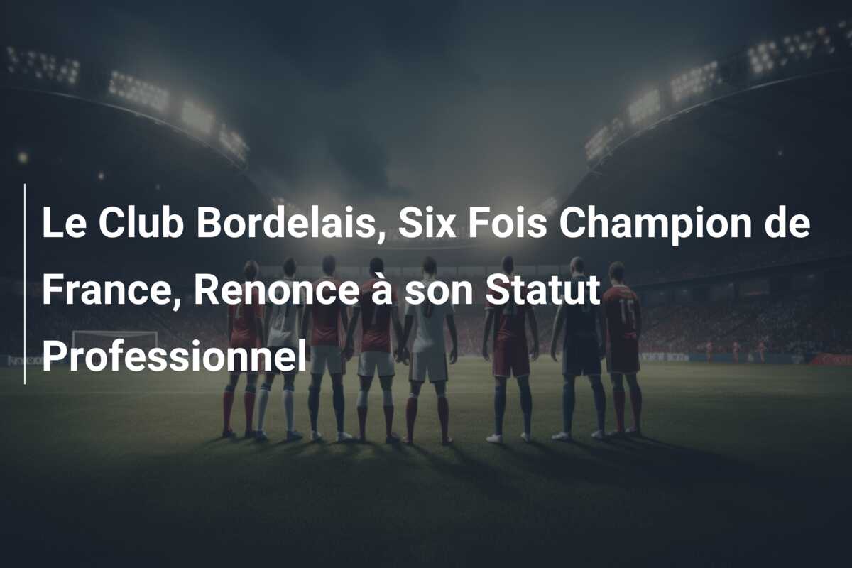 Le Club Bordelais, Six Fois Champion de France, Renonce à son Statut Professionnel