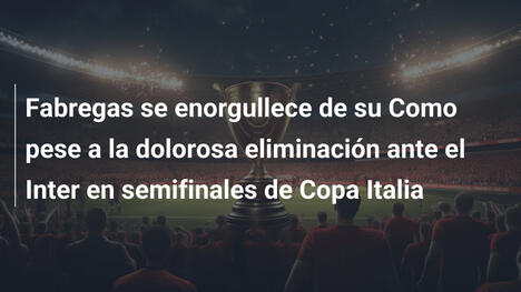 Fabregas se enorgullece de su Como pese a la dolorosa eliminación ante el Inter en semifinales de Copa Italia