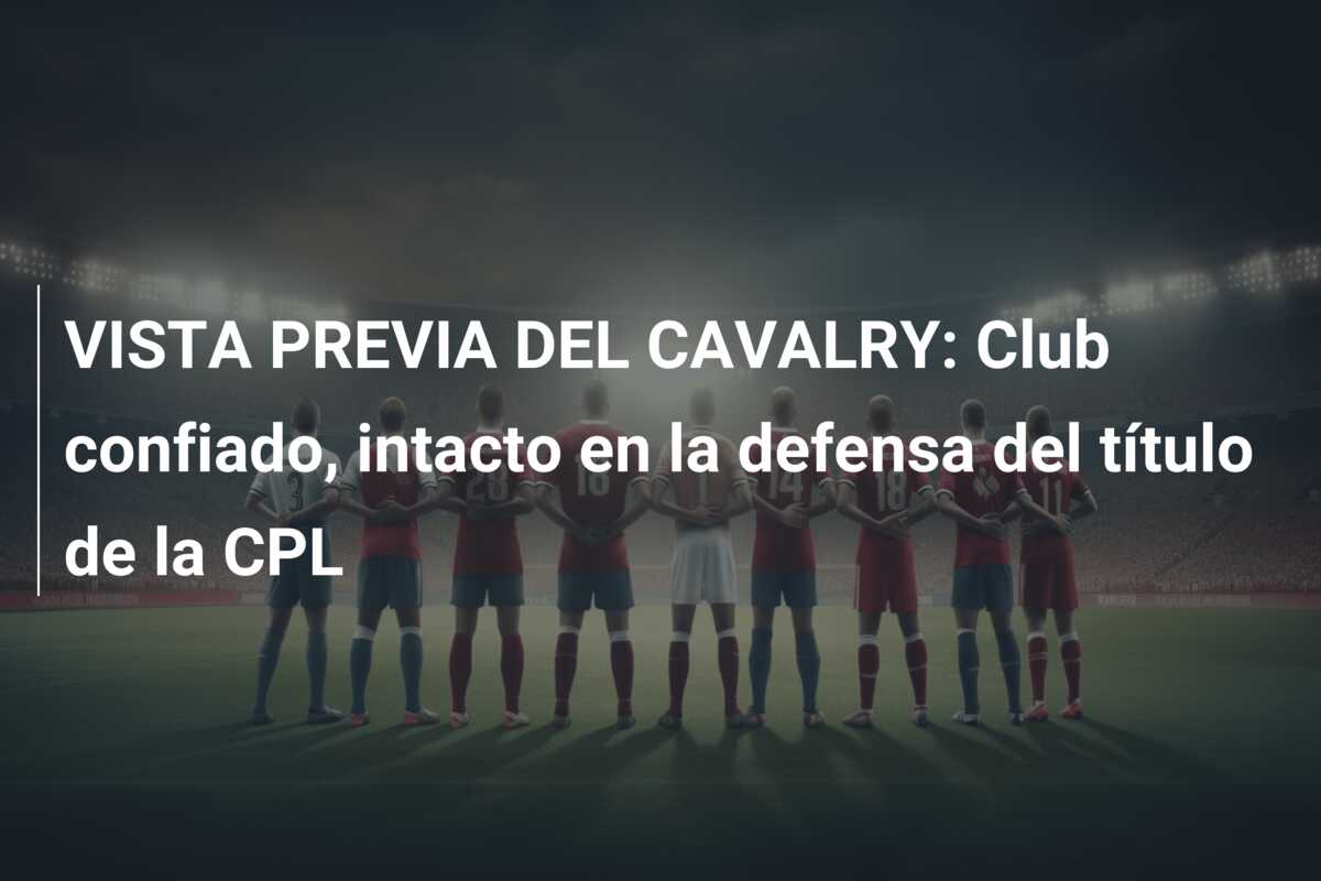 VISTA PREVIA DEL CAVALRY: Club confiado, intacto en la defensa del título de la CPL