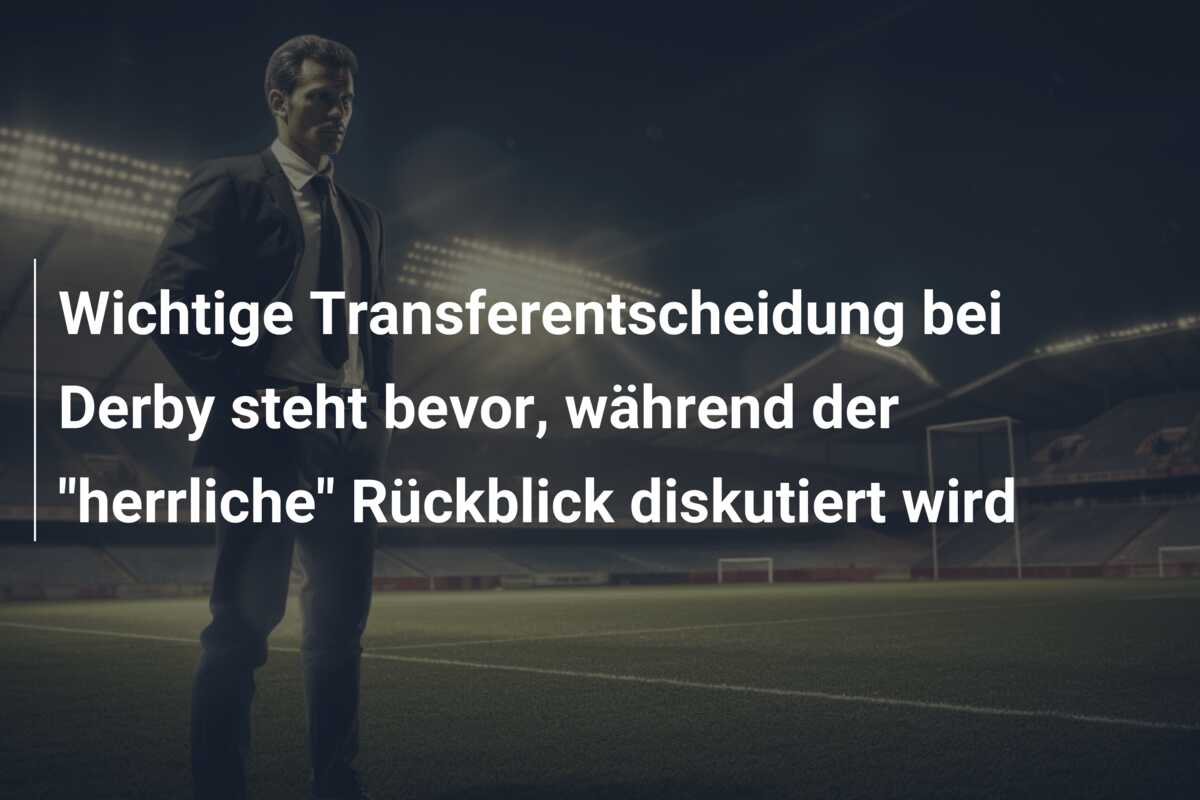 Wichtige Transferentscheidung bei Derby steht bevor, während der “herrliche” Rückblick diskutiert wird