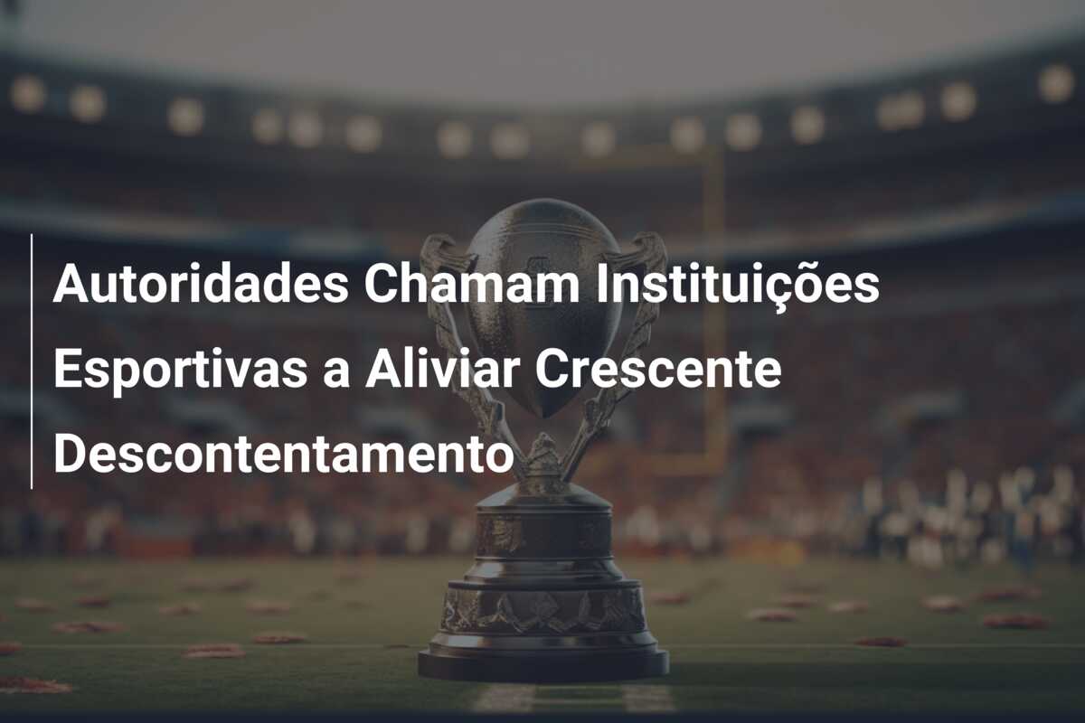 Autoridades Chamam Instituições Esportivas a Aliviar Crescente Descontentamento