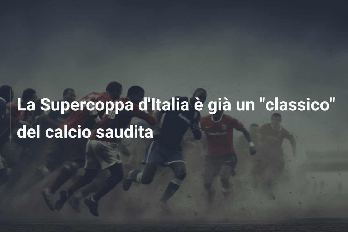 La Supercoppa d'Italia è già un "classico" del calcio saudita
