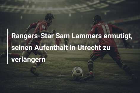 Rangers-Star Sam Lammers ermutigt, seinen Aufenthalt in Utrecht zu verlängern
