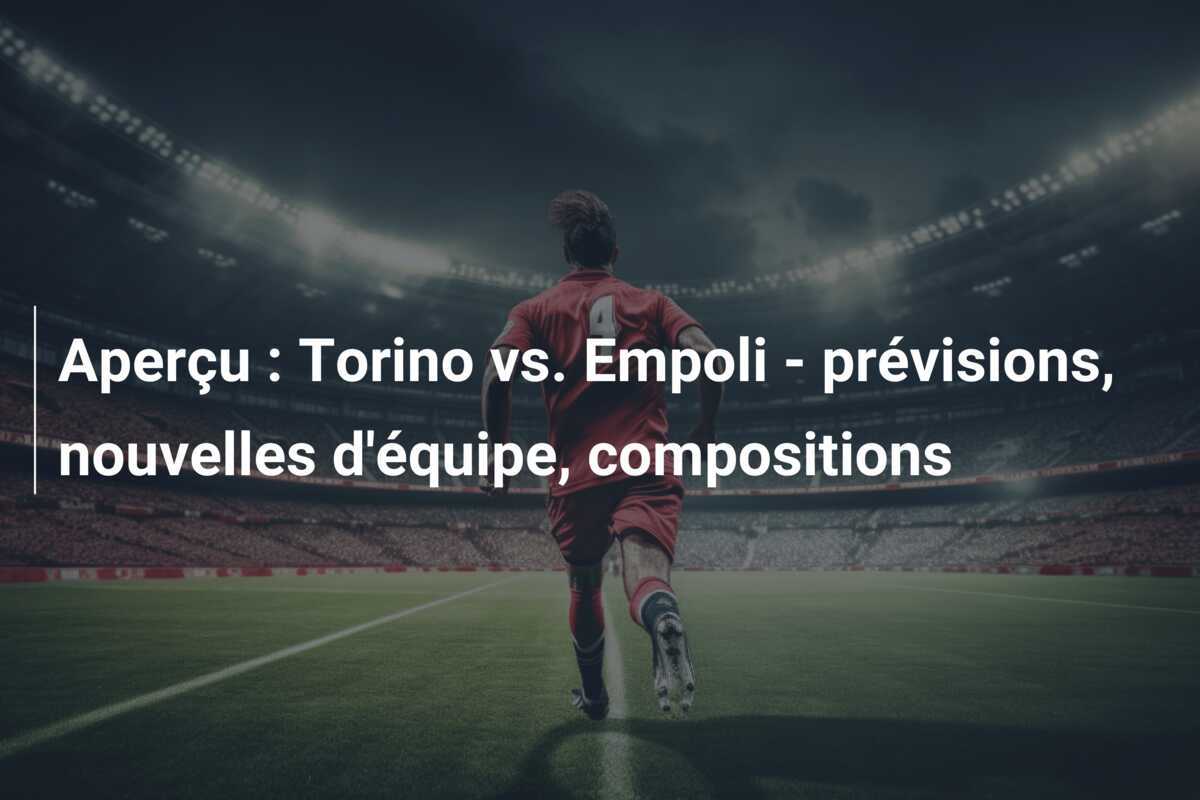 Aperçu : Torino vs. Empoli - prévisions, nouvelles d'équipe, compositions