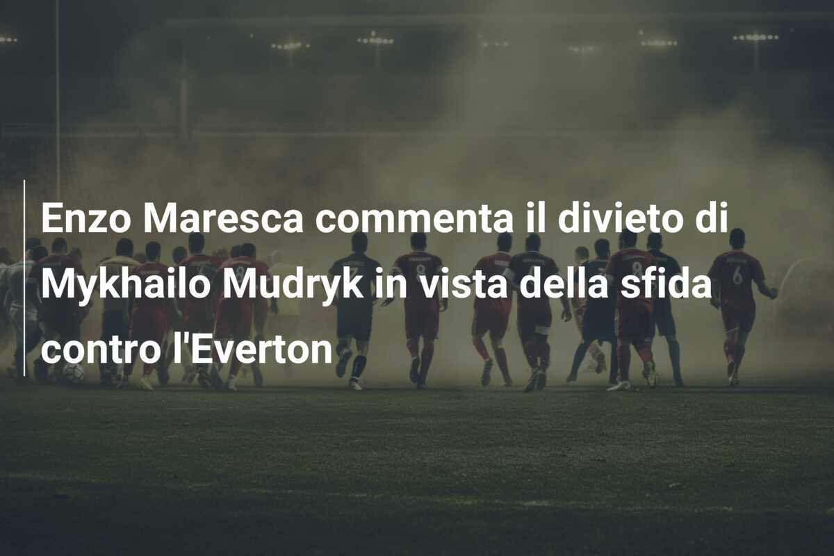 Enzo Maresca commenta il divieto di Mykhailo Mudryk in vista della sfida contro l'Everton