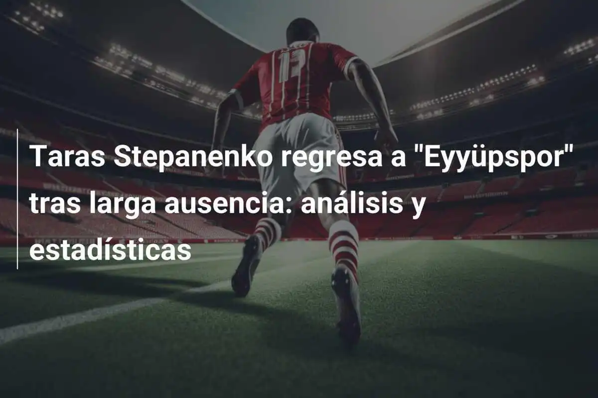 Taras Stepanenko regresa a "Eyyüpspor" tras larga ausencia: análisis y estadísticas