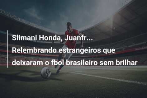 Slimani Honda, Juanfr… Relembrando estrangeiros que deixaram o fbol brasileiro sem brilhar