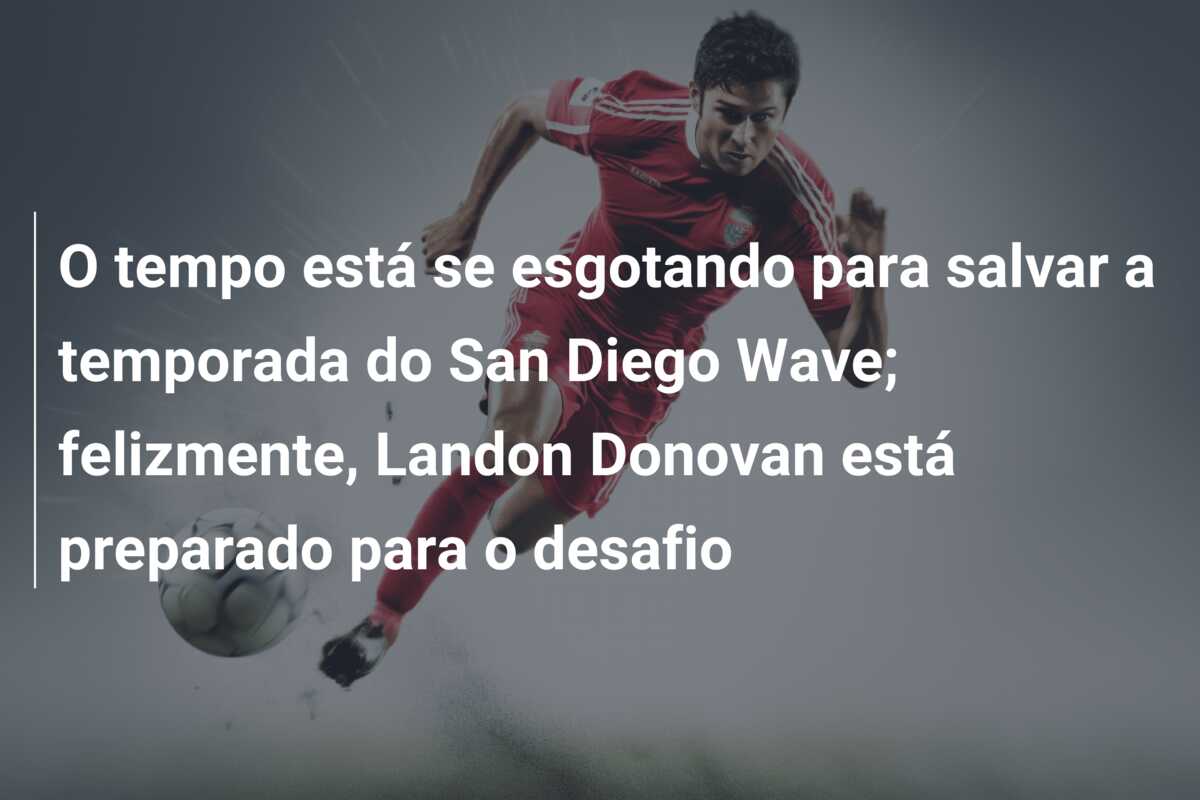 O tempo está se esgotando para salvar a temporada do San Diego Wave; felizmente, Landon Donovan está preparado para o desafio