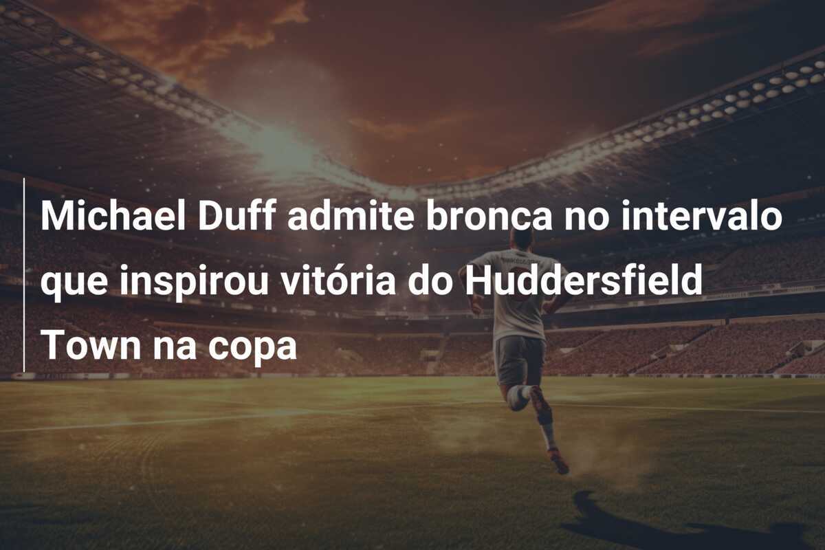 Michael Duff admite bronca no intervalo que inspirou vitória do Huddersfield Town na copa