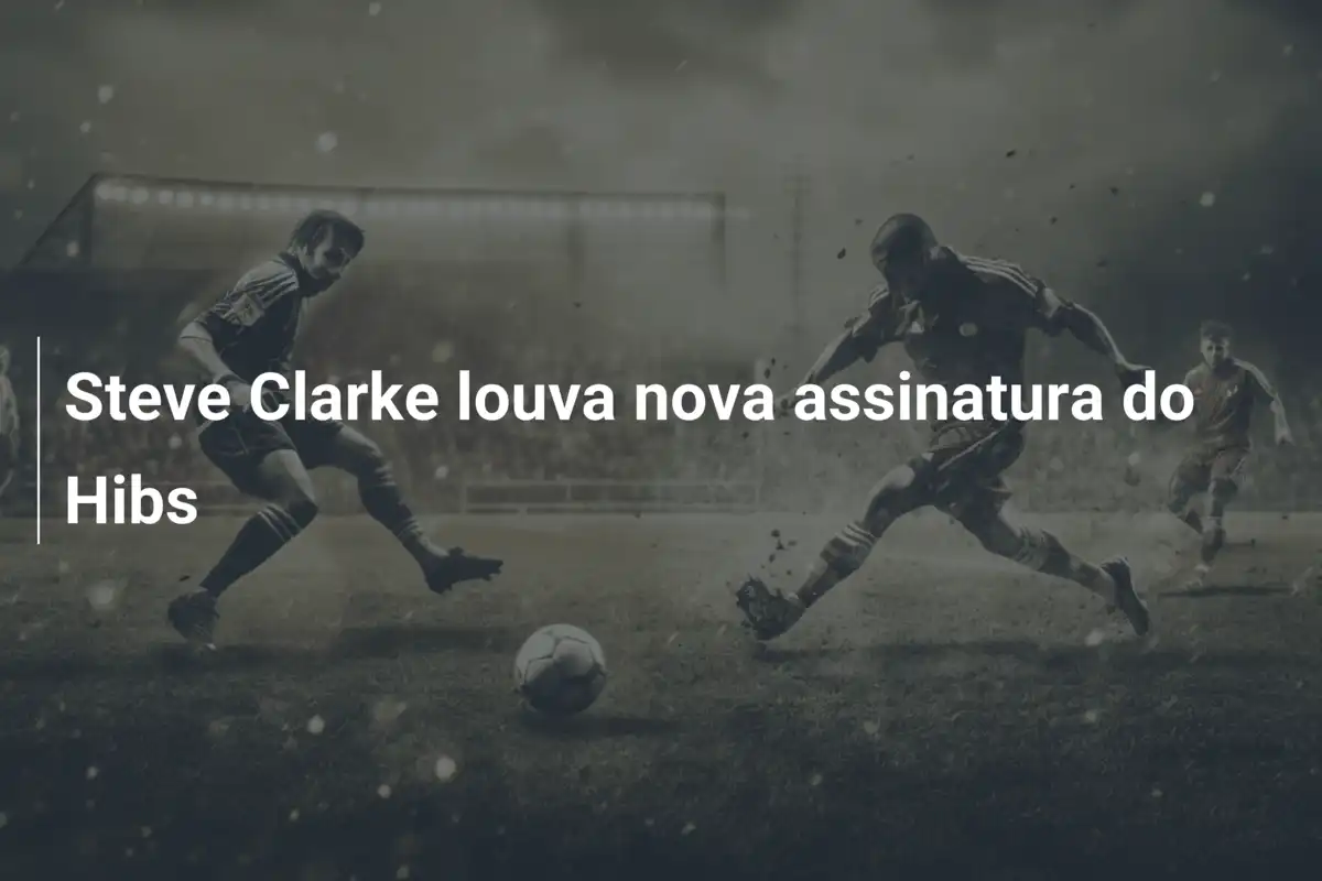 Steve Clarke louva nova assinatura do Hibs