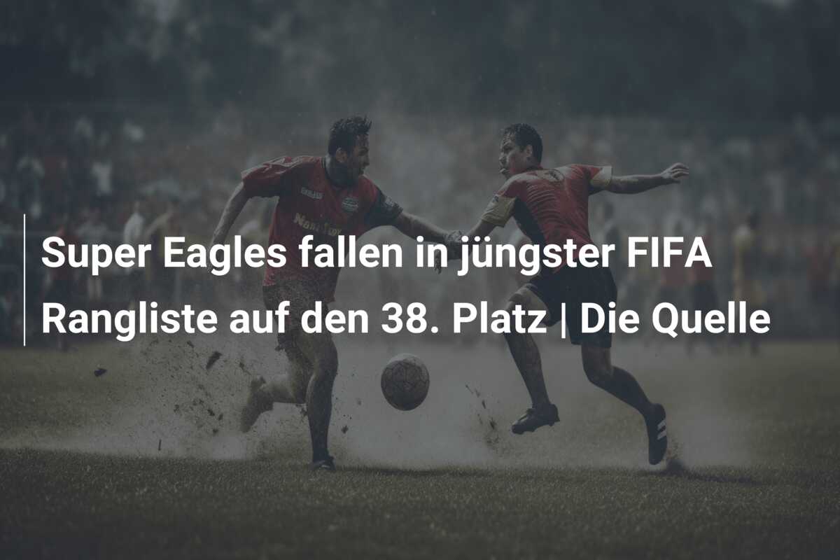 Super Eagles fallen in jüngster FIFA Rangliste auf den 38. Platz | Die Quelle