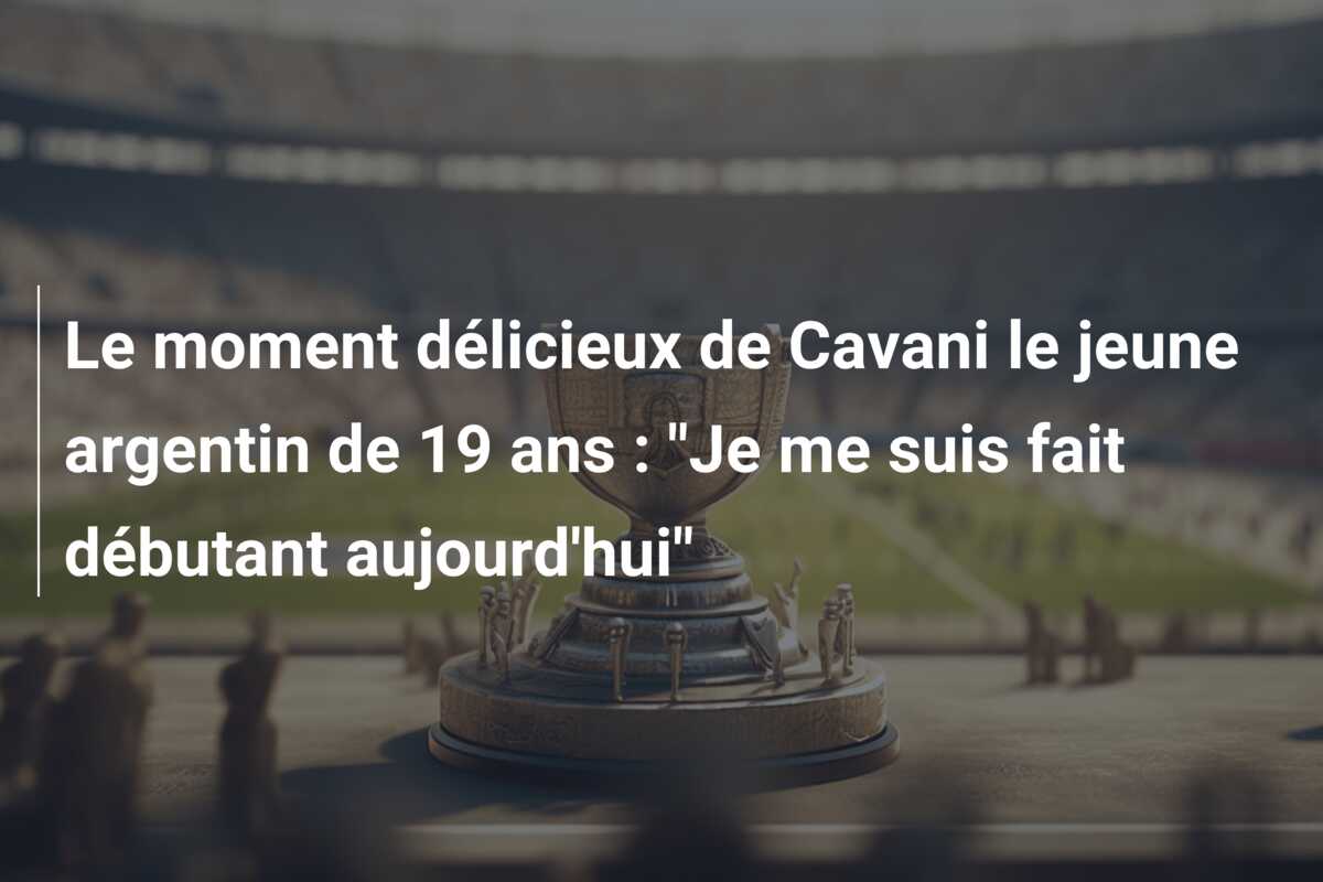 Le moment délicieux de Cavani le jeune argentin de 19 ans : “Je me suis fait débutant aujourd’hui”