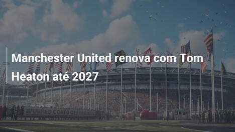 Manchester United renova com Tom Heaton até 2027
