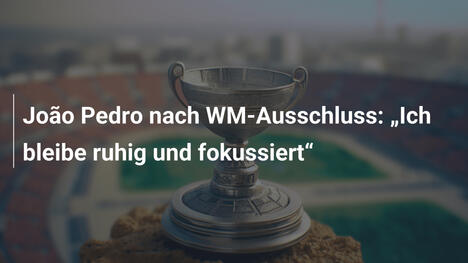 João Pedro nach WM-Ausschluss: „Ich bleibe ruhig und fokussiert“