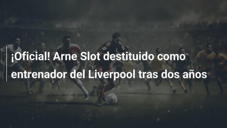 ¡Oficial! Arne Slot destituido como entrenador del Liverpool tras dos años