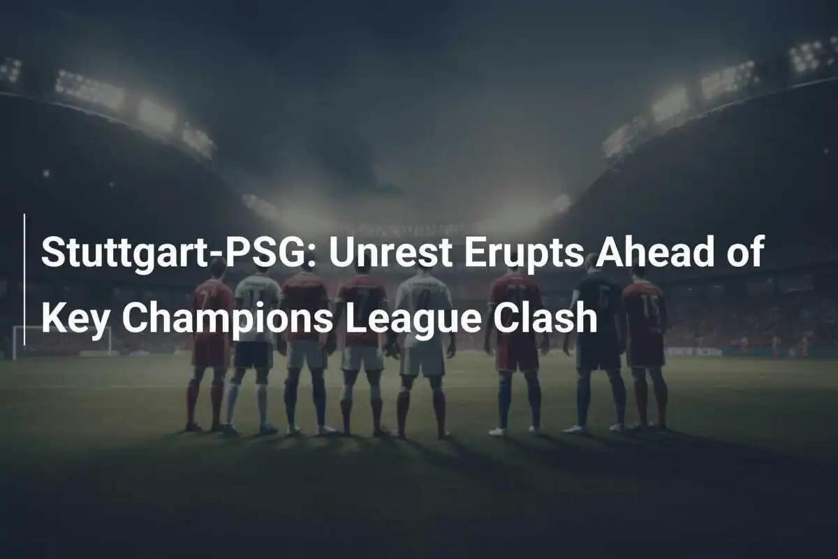 StuttgartPSG Unrest Erupts Ahead of Key Champions League Clash