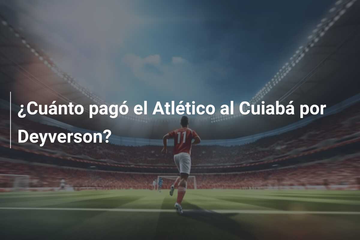 ¿Cuánto pagó el Atlético al Cuiabá por Deyverson?