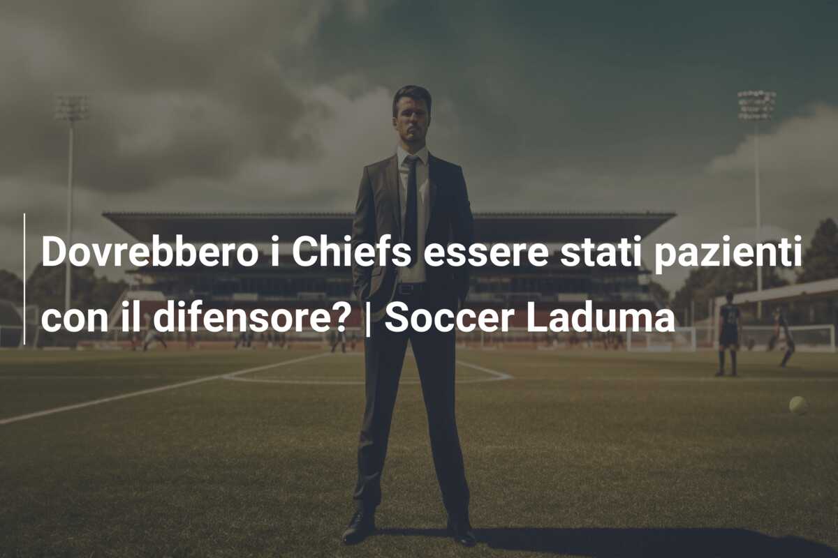 Dovrebbero i Chiefs essere stati pazienti con il difensore? | Soccer Laduma