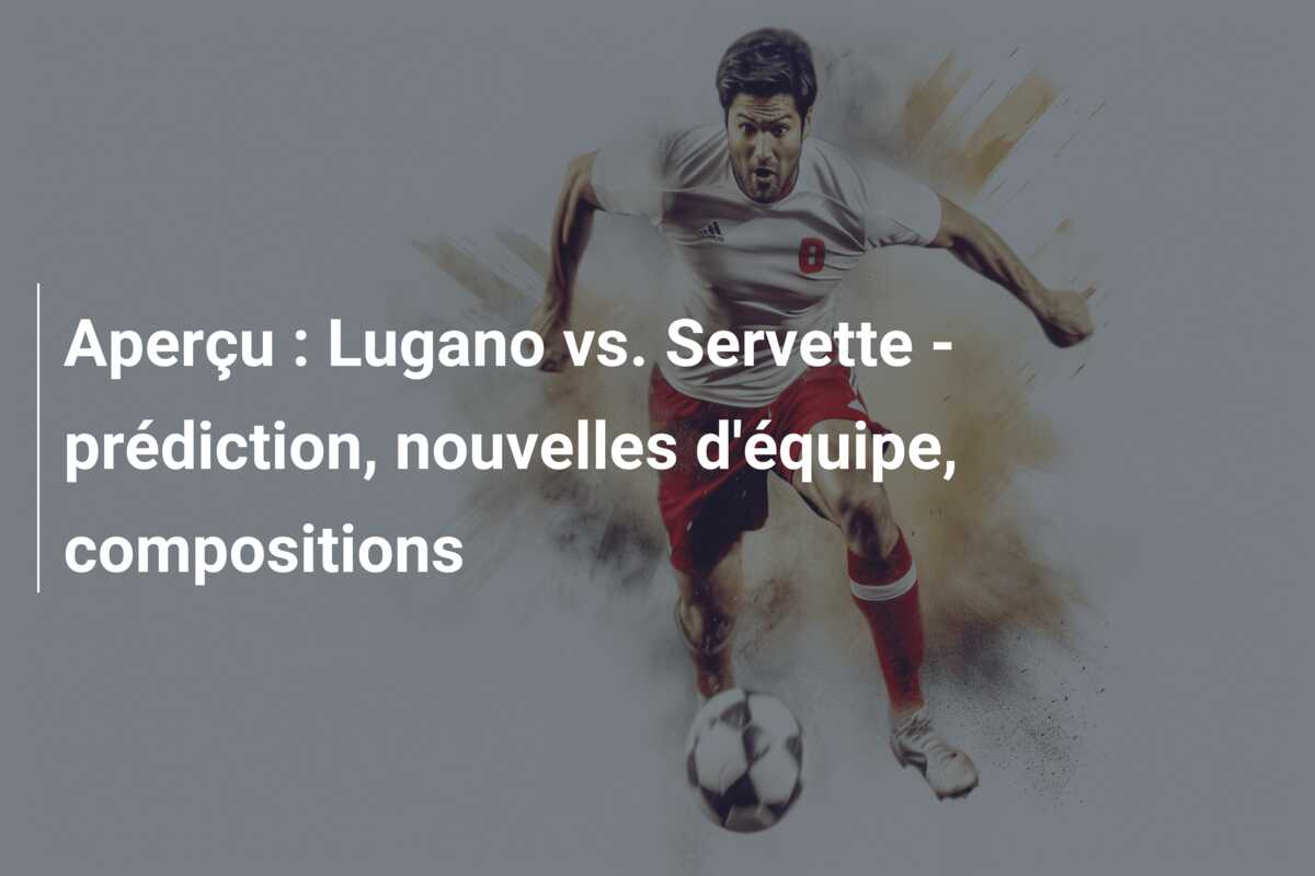 Aperçu : Lugano vs. Servette – prédiction, nouvelles d’équipe, compositions
