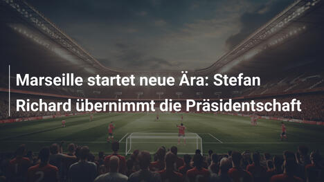 Marseille startet neue Ära: Stefan Richard übernimmt die Präsidentschaft