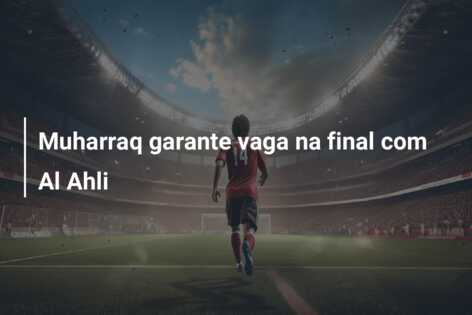 Muharraq garante vaga na final com Al Ahli