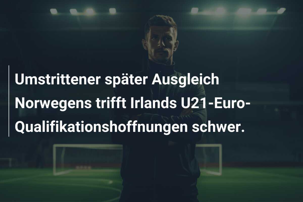 Umstrittener später Ausgleich Norwegens trifft Irlands U21-Euro-Qualifikationshoffnungen schwer.