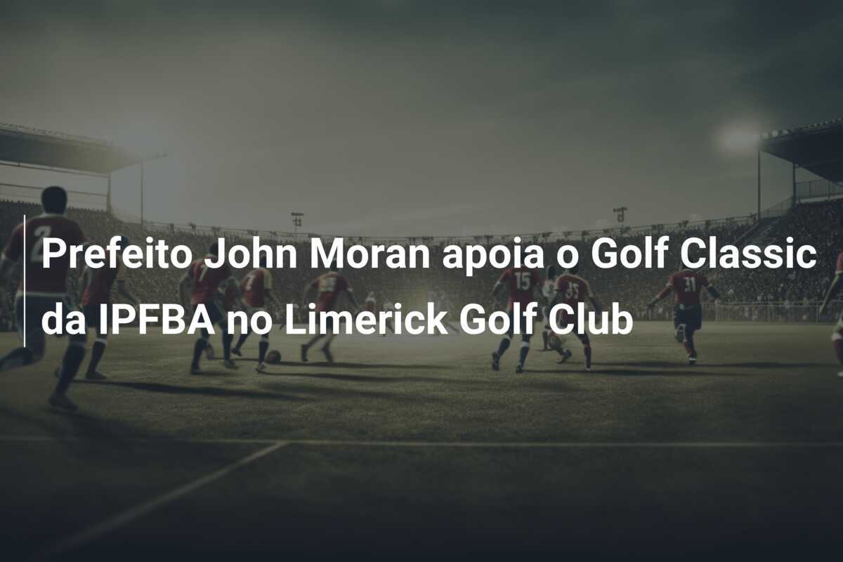Prefeito John Moran apoia o Golf Classic da IPFBA no Limerick Golf Club