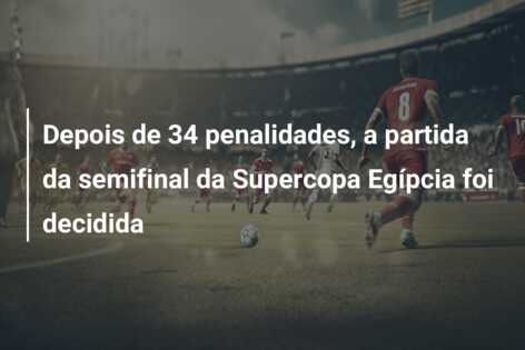 Depois de 34 penalidades, a partida da semifinal da Supercopa Egípcia foi decidida