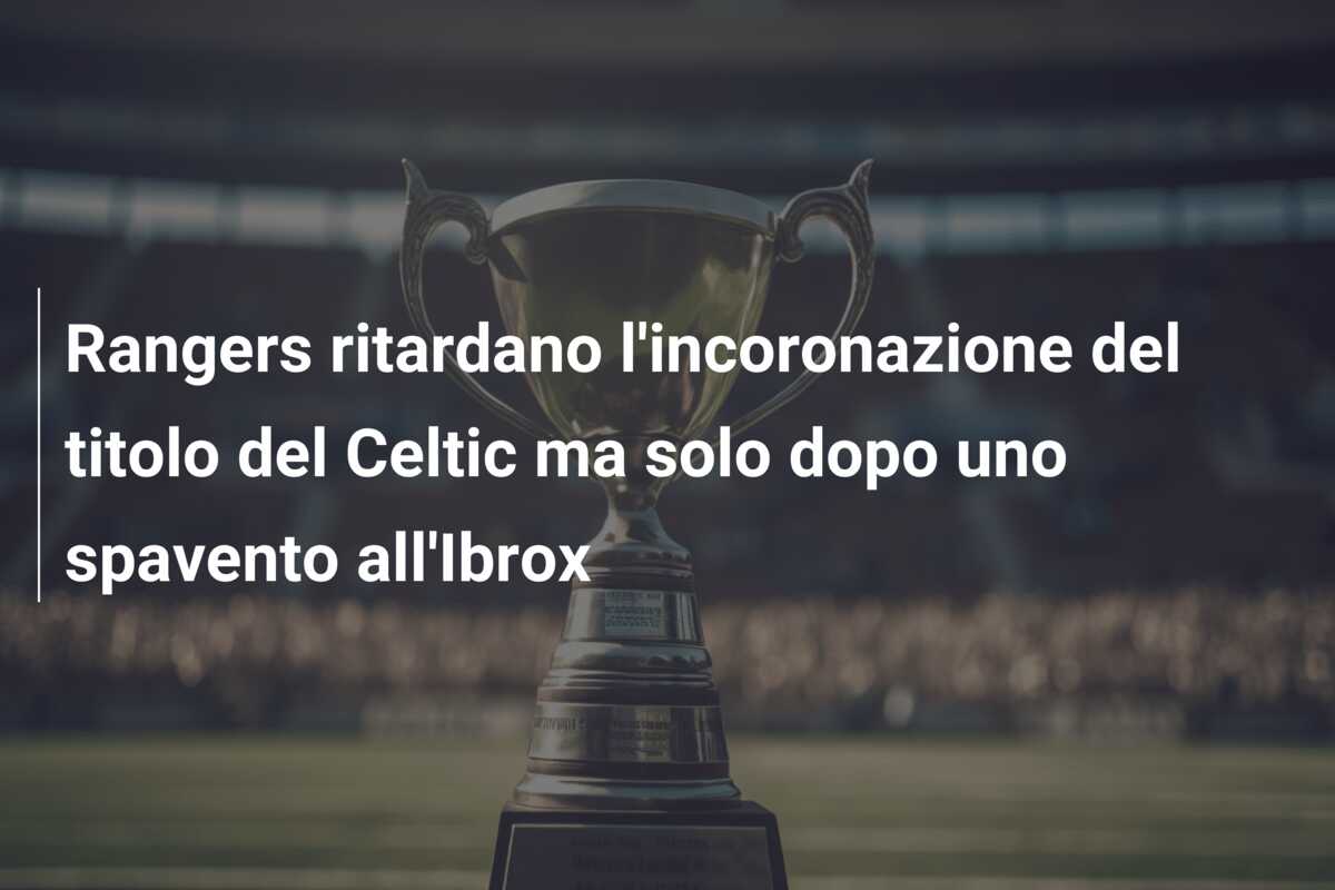 Rangers ritardano l’incoronazione del titolo del Celtic ma solo dopo uno spavento all’Ibrox