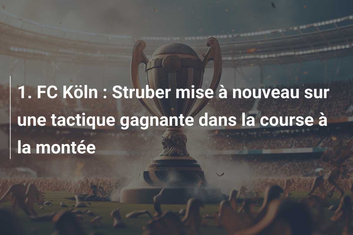 1. FC Köln : Struber mise à nouveau sur une tactique gagnante dans la course à la montée