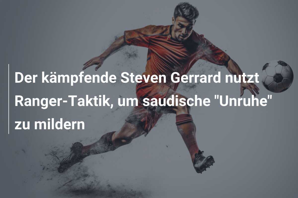 Der kämpfende Steven Gerrard nutzt Ranger-Taktik, um saudische "Unruhe" zu mildern