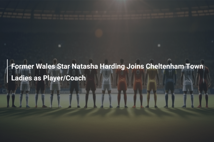 Former Wales Star Natasha Harding Joins Cheltenham Town Ladies as Player/Coach