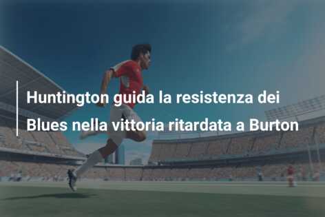Huntington guida la resistenza dei Blues nella vittoria ritardata a Burton