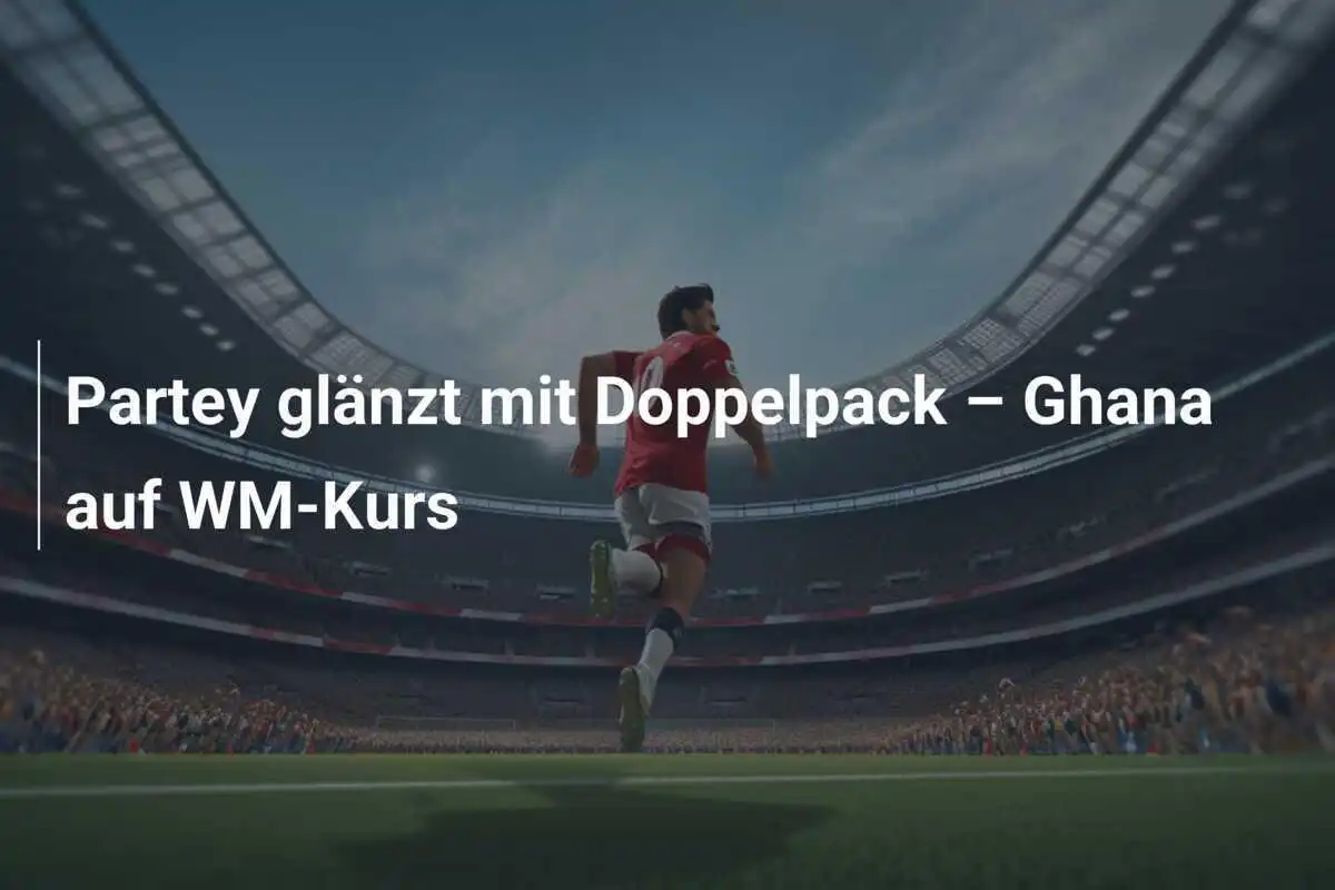 Partey glänzt mit Doppelpack – Ghana auf WM-Kurs
