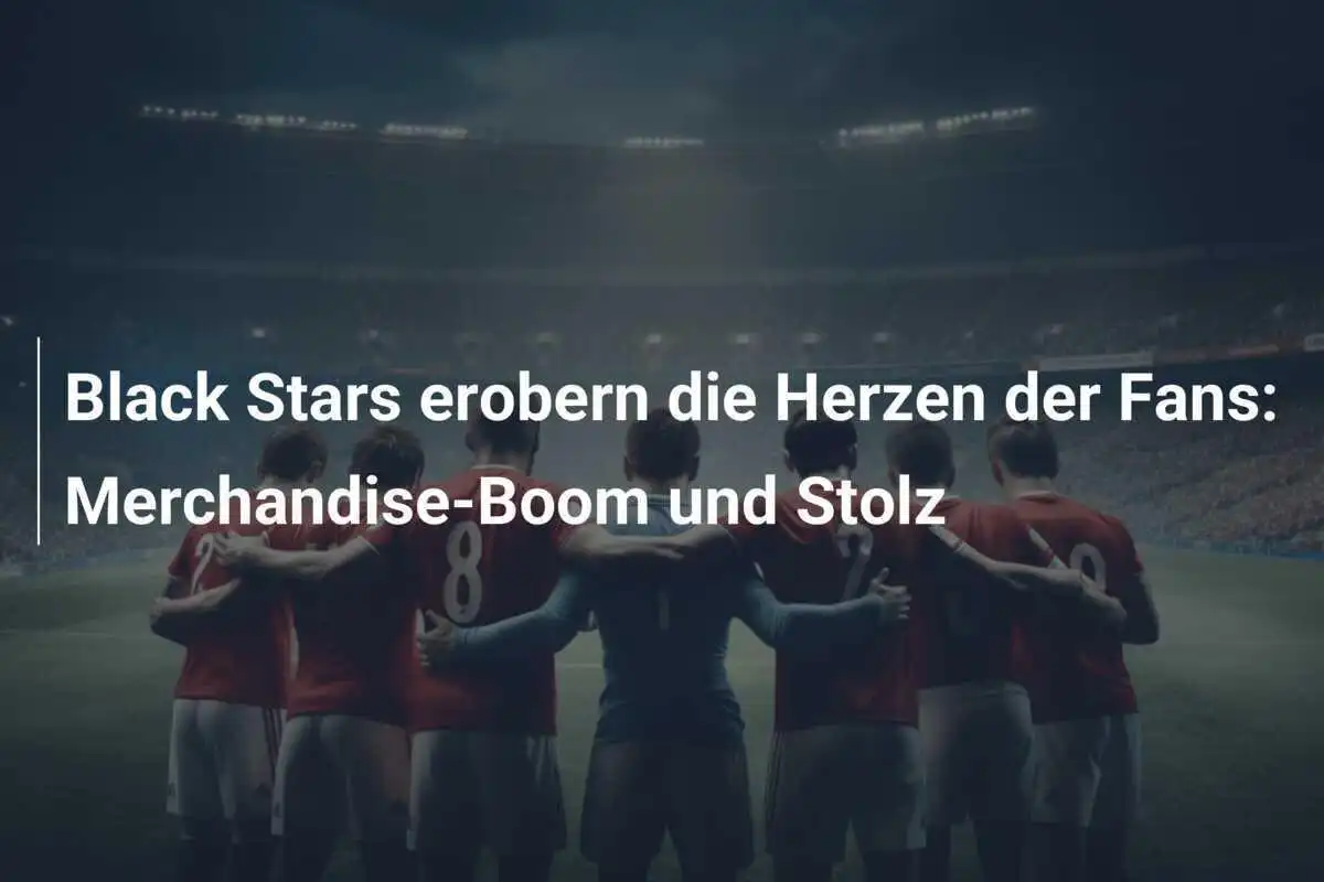 Black Stars erobern die Herzen der Fans: Merchandise-Boom und Stolz