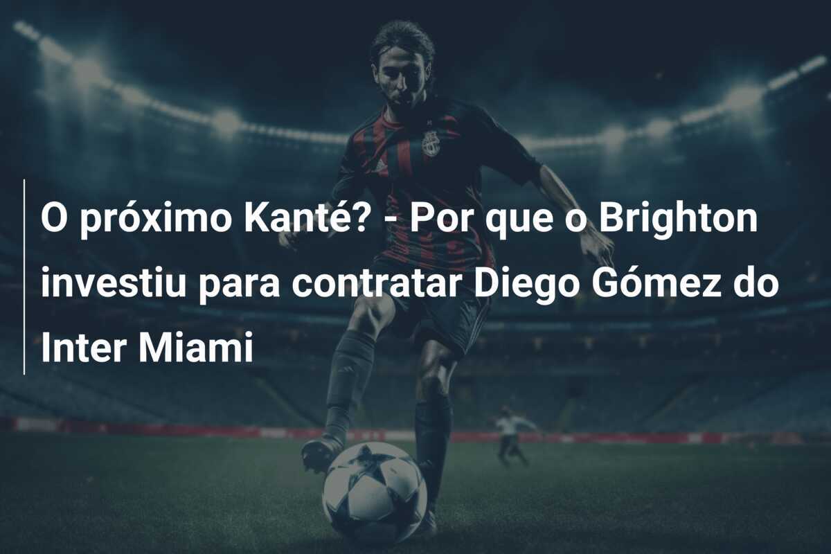 O próximo Kanté? – Por que o Brighton investiu para contratar Diego Gómez do Inter Miami