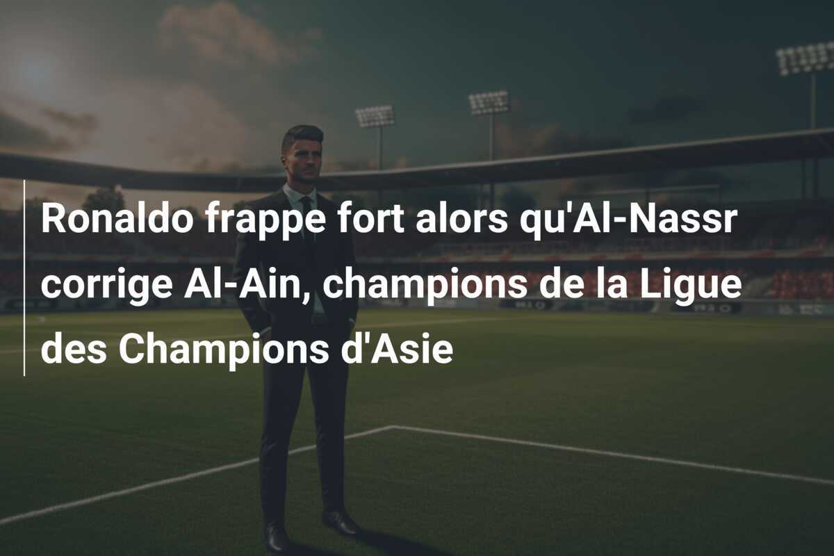 Ronaldo frappe fort alors qu'Al-Nassr corrige Al-Ain, champions de la Ligue des Champions d'Asie