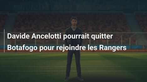 Davide Ancelotti pourrait quitter Botafogo pour rejoindre les Rangers