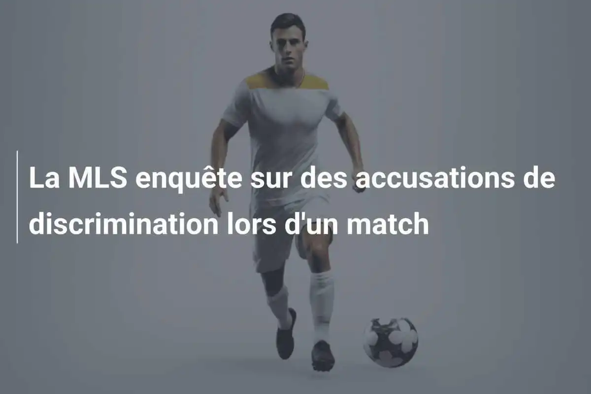 La MLS enquête sur des accusations de discrimination lors d'un match