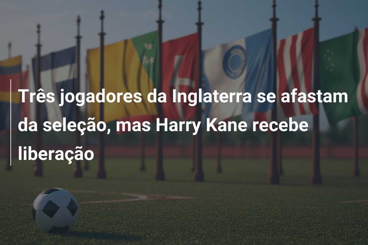 Três jogadores da Inglaterra se afastam da seleção, mas Harry Kane recebe liberação