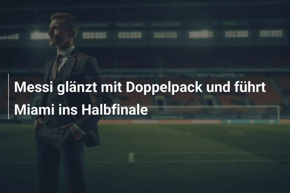 Messi glänzt mit Doppelpack und führt Miami ins Halbfinale
