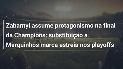 Zabarnyi assume protagonismo na final da Champions: substituição a Marquinhos marca estreia nos playoffs