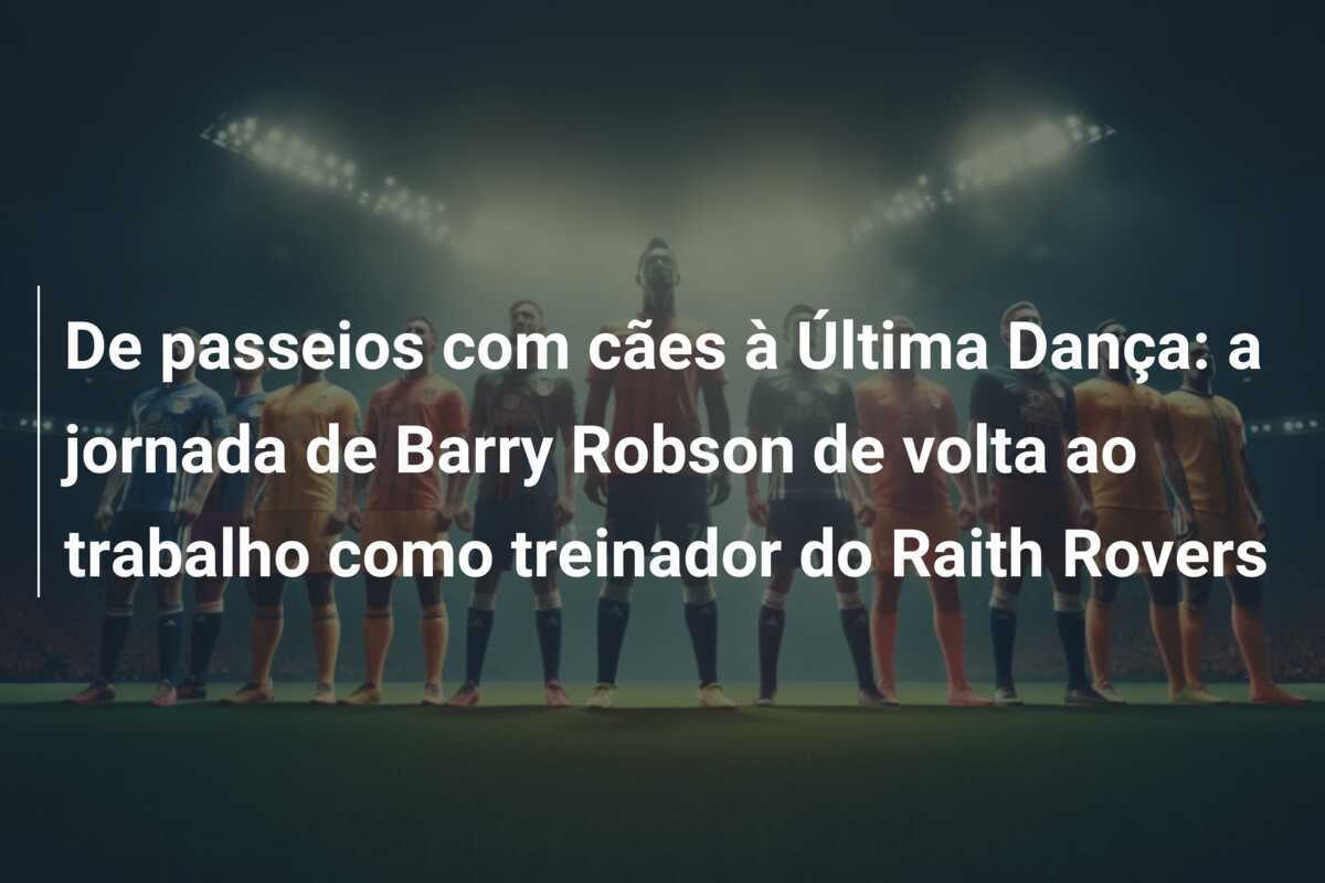 De passeios com cães à Última Dança: a jornada de Barry Robson de volta ao trabalho como treinador do Raith Rovers