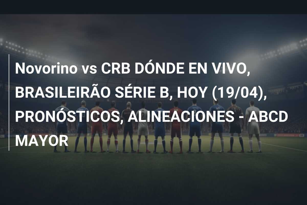 Novorino vs CRB DÓNDE EN VIVO, BRASILEIRÃO SÉRIE B, HOY (19/04), PRONÓSTICOS, ALINEACIONES – ABCD MAYOR