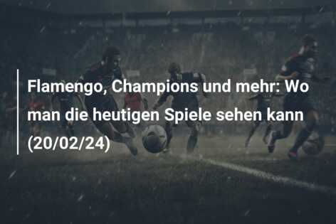 Flamengo, Champions und mehr: Wo man die heutigen Spiele sehen kann (20/02/24)