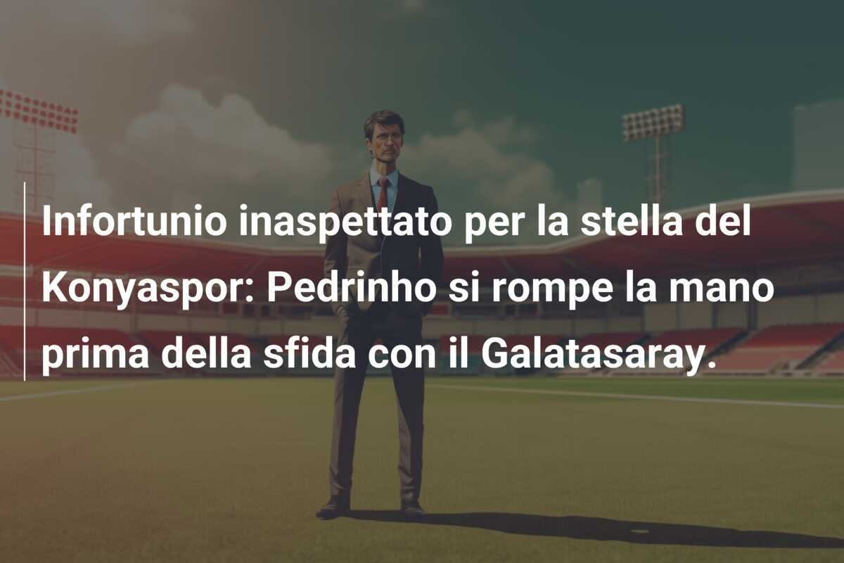 Infortunio inaspettato per la stella del Konyaspor: Pedrinho si rompe la mano prima della sfida con il Galatasaray.